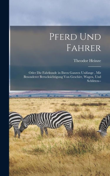 Pferd Und Fahrer: Oder Die Fahrkunde In Ihren Ganzen Unifange, Mit Besonderer Berucksichtigung Von Geschirr, Wagen, Und Schlitten-- (German Edition) - 9781017619133