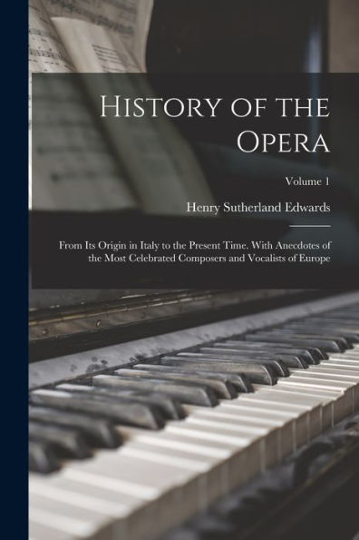 History Of The Opera: From Its Origin In Italy To The Present Time. With Anecdotes Of The Most Celebrated Composers And Vocalists Of Europe; Volume 1 - 9781017619140