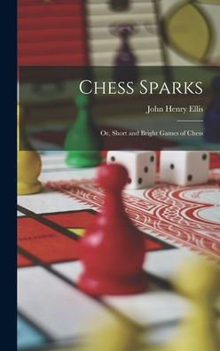 Chess Sparks: Or, Short And Bright Games Of Chess - 9781017620283
