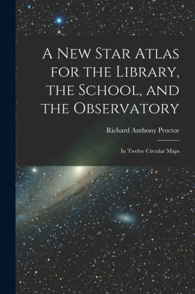 A New Star Atlas For The Library, The School, And The Observatory: In Twelve Circular Maps - 9781017620696
