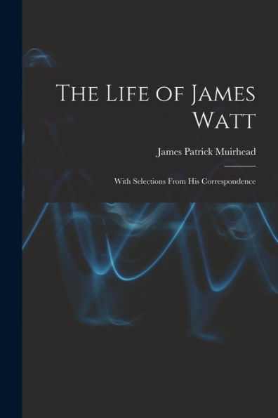 The Life Of James Watt: With Selections From His Correspondence - 9781017620771