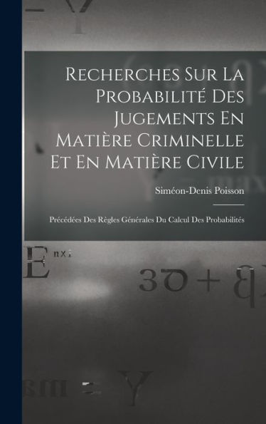 Recherches Sur La Probabilité Des Jugements En Matière Criminelle Et En Matière Civile: Précédées Des Règles Générales Du Calcul Des Probabilités (French Edition) - 9781017621235