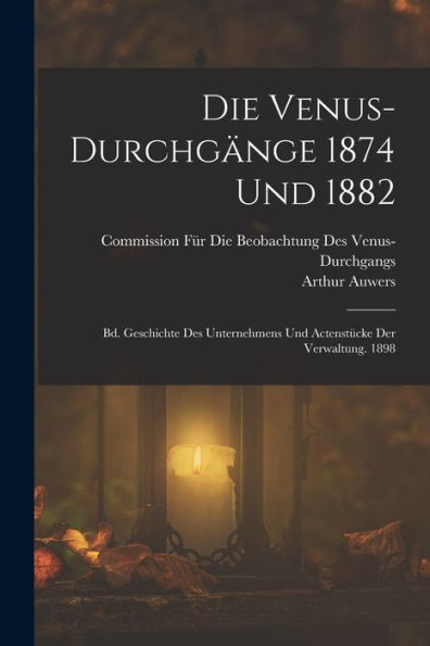 Die Venus-Durchgänge 1874 Und 1882: Bd. Geschichte Des Unternehmens Und Actenstücke Der Verwaltung. 1898 (German Edition) - 9781017621563