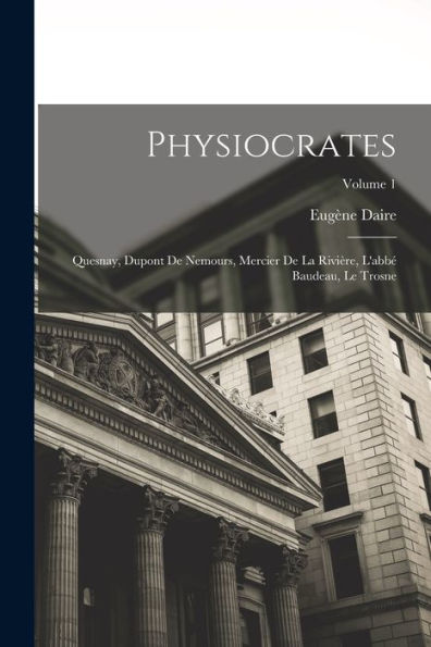 Physiocrates: Quesnay, Dupont De Nemours, Mercier De La Rivière, L'Abbé Baudeau, Le Trosne; Volume 1 (French Edition) - 9781017621778