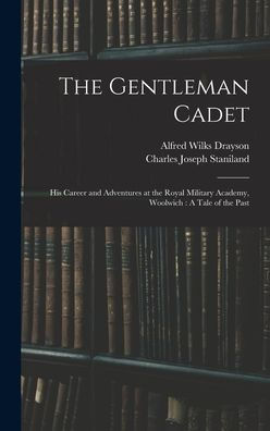 The Gentleman Cadet: His Career And Adventures At The Royal Military Academy, Woolwich: A Tale Of The Past - 9781017623086