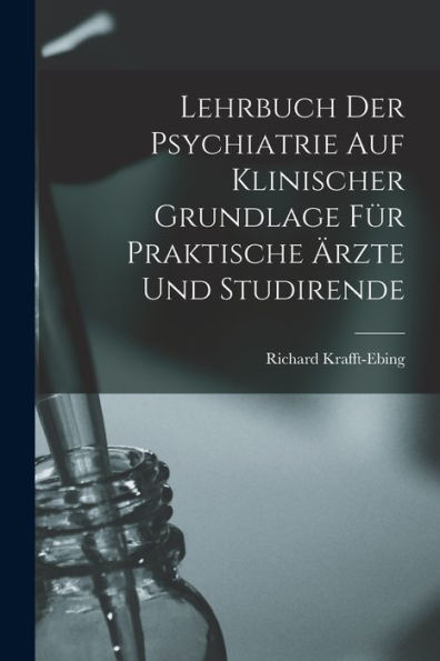 Lehrbuch Der Psychiatrie Auf Klinischer Grundlage Für Praktische Ärzte Und Studirende - 9781017623895