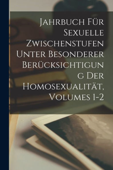 Jahrbuch Für Sexuelle Zwischenstufen Unter Besonderer Berücksichtigung Der Homosexualität, Volumes 1-2 (German Edition) - 9781017624083