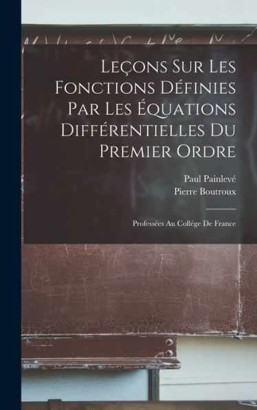 Leçons Sur Les Fonctions Définies Par Les Équations Différentielles Du Premier Ordre: Professées Au Collége De France (French Edition) - 9781017624700