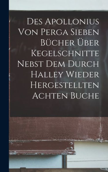 Des Apollonius Von Perga Sieben Bücher Über Kegelschnitte Nebst Dem Durch Halley Wieder Hergestellten Achten Buche (German Edition) - 9781017624793