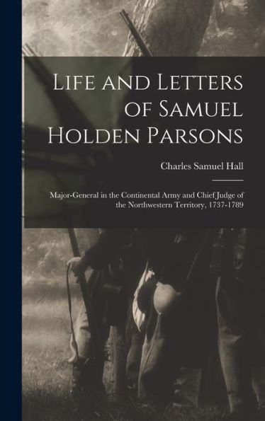 Life And Letters Of Samuel Holden Parsons: Major-General In The Continental Army And Chief Judge Of The Northwestern Territory, 1737-1789 (German Edition) - 9781017624823