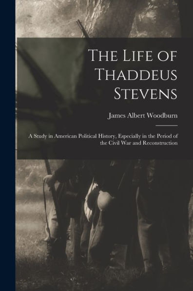 The Life Of Thaddeus Stevens: A Study In American Political History, Especially In The Period Of The Civil War And Reconstruction - 9781017625592