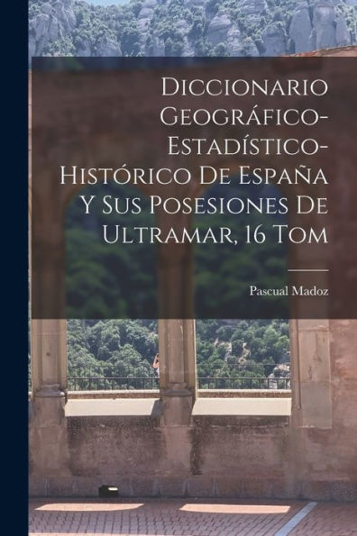 Diccionario Geográfico-Estadístico-Histórico De España Y Sus Posesiones De Ultramar, 16 Tom (Spanish Edition) - 9781017625943