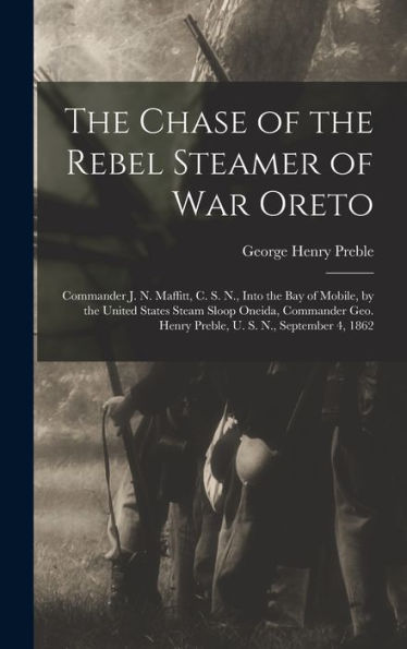 The Chase Of The Rebel Steamer Of War Oreto: Commander J. N. Maffitt, C. S. N., Into The Bay Of Mobile, By The United States Steam Sloop Oneida, ... Henry Preble, U. S. N., September 4, 1862