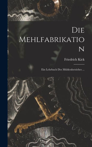 Die Mehlfabrikation: Ein Lehrbuch Des Mühlenbetriebes ... (German Edition) - 9781017626735