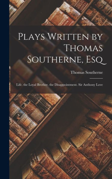 Plays Written By Thomas Southerne, Esq: Life. The Loyal Brother. The Disappointment. Sir Anthony Love - 9781017626933