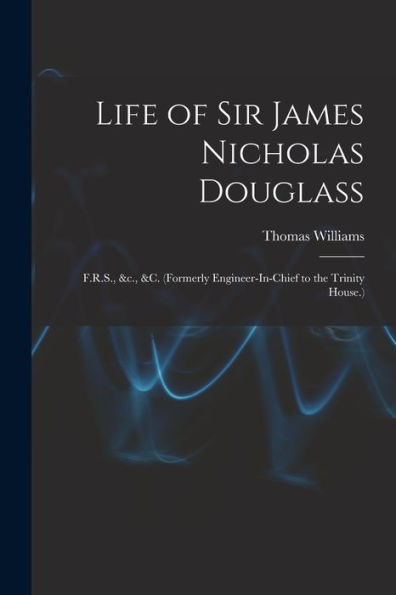 Life Of Sir James Nicholas Douglass: F.R.S., &C., &C. (Formerly Engineer-In-Chief To The Trinity House.) - 9781017627268