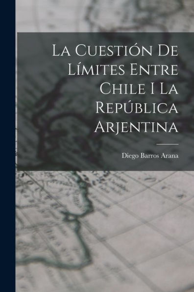 La Cuestión De Límites Entre Chile I La República Arjentina (Spanish Edition) - 9781017627398