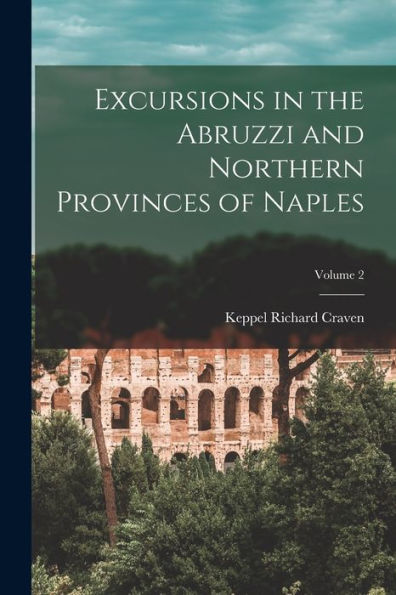 Excursions In The Abruzzi And Northern Provinces Of Naples; Volume 2 - 9781017627442