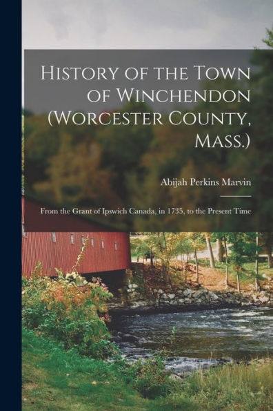 History Of The Town Of Winchendon (Worcester County, Mass.): From The Grant Of Ipswich Canada, In 1735, To The Present Time - 9781017627657