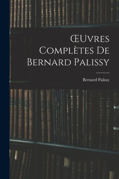 Oeuvres Complètes De Bernard Palissy (French Edition) - 9781017628289