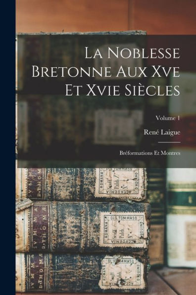 La Noblesse Bretonne Aux Xve Et Xvie Siècles; Bréformations Et Montres; Volume 1 (French Edition) - 9781017628319