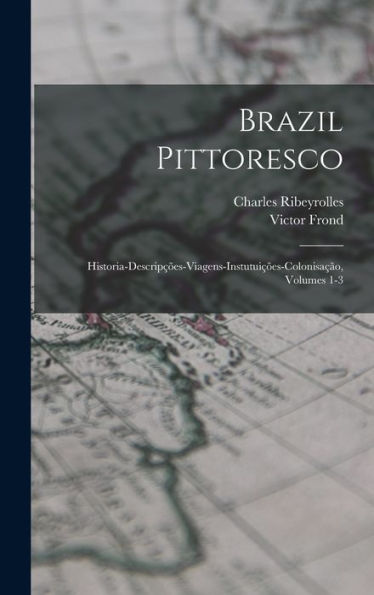 Brazil Pittoresco: Historia-Descripções-Viagens-Instutuições-Colonisação, Volumes 1-3 (Portuguese Edition) - 9781017628609