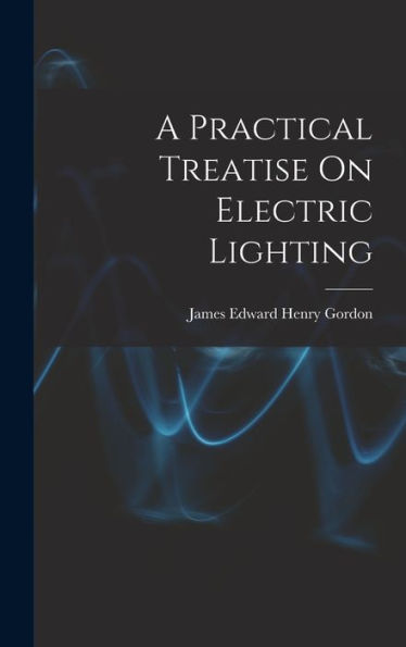 A Practical Treatise On Electric Lighting - 9781017628715
