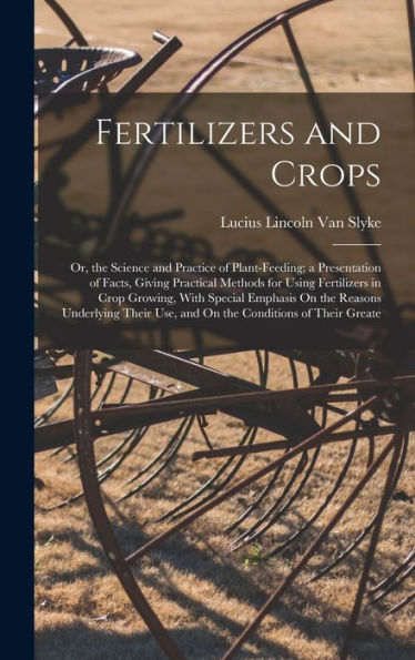 Fertilizers And Crops: Or, The Science And Practice Of Plant-Feeding; A Presentation Of Facts, Giving Practical Methods For Using Fertilizers In Crop ... Use, And On The Conditions Of Their Greate - 9781017628883