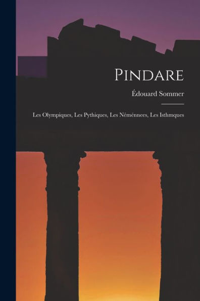 Pindare: Les Olympiques, Les Pythiques, Les Néménnees, Les Isthmques (French Edition) - 9781017628982