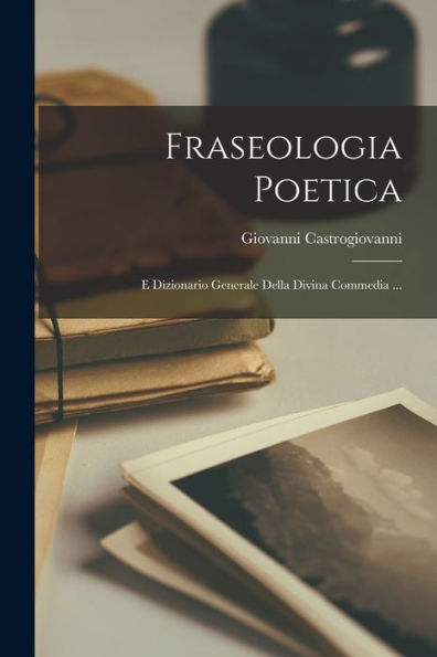 Fraseologia Poetica: E Dizionario Generale Della Divina Commedia ... (Italian Edition) - 9781017629361
