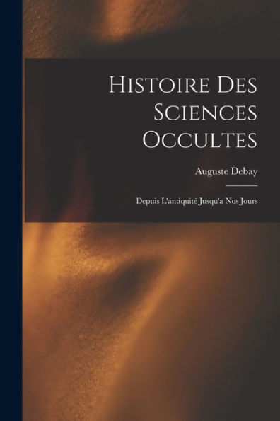 Histoire Des Sciences Occultes: Depuis L'Antiquité Jusqu'A Nos Jours (French Edition) - 9781017629408