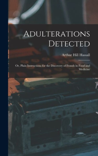 Adulterations Detected; Or, Plain Instructions For The Discovery Of Frauds In Food And Medicine - 9781017629507