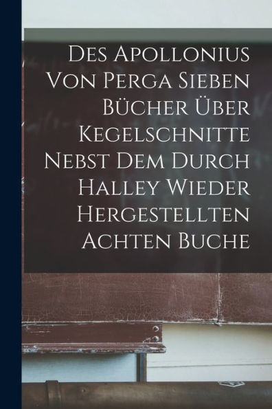 Des Apollonius Von Perga Sieben Bücher Über Kegelschnitte Nebst Dem Durch Halley Wieder Hergestellten Achten Buche (German Edition) - 9781017629620