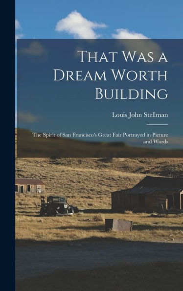 That Was A Dream Worth Building: The Spirit Of San Francisco's Great Fair Portrayed In Picture And Words - 9781017629958