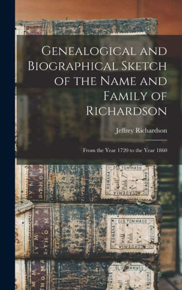 Genealogical And Biographical Sketch Of The Name And Family Of Richardson: From The Year 1720 To The Year 1860 - 9781017630015