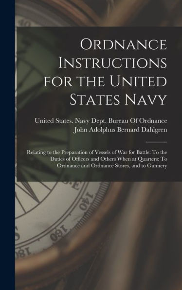 Ordnance Instructions For The United States Navy: Relating To The Preparation Of Vessels Of War For Battle: To The Duties Of Officers And Others When ... Ordnance And Ordnance Stores, And To Gunnery - 9781017630350