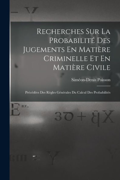 Recherches Sur La Probabilité Des Jugements En Matière Criminelle Et En Matière Civile: Précédées Des Règles Générales Du Calcul Des Probabilités (French Edition) - 9781017630404