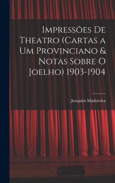 Impressões De Theatro (Cartas A Um Provinciano & Notas Sobre O Joelho) 1903-1904 (Portuguese Edition) - 9781017630923