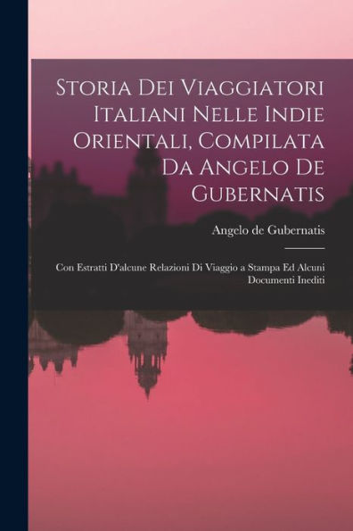 Storia Dei Viaggiatori Italiani Nelle Indie Orientali, Compilata Da Angelo De Gubernatis: Con Estratti D'Alcune Relazioni Di Viaggio A Stampa Ed Alcuni Documenti Inediti (Italian Edition) - 9781017631128