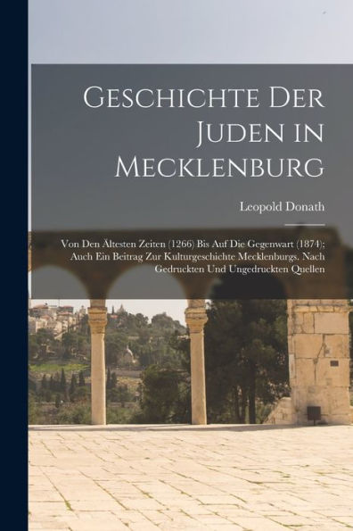 Geschichte Der Juden In Mecklenburg: Von Den Ältesten Zeiten (1266) Bis Auf Die Gegenwart (1874); Auch Ein Beitrag Zur Kulturgeschichte Mecklenburgs. ... Und Ungedruckten Quellen (German Edition) - 9781017631739