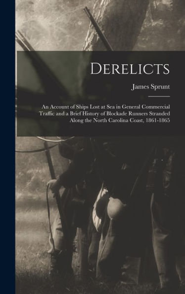 Derelicts: An Account Of Ships Lost At Sea In General Commercial Traffic And A Brief History Of Blockade Runners Stranded Along The North Carolina Coast, 1861-1865 - 9781017632132
