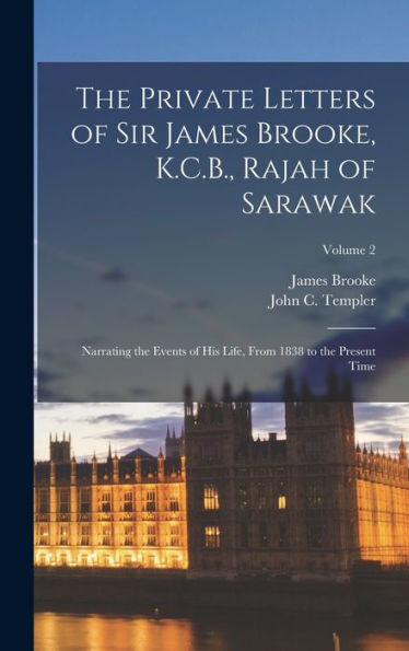 The Private Letters Of Sir James Brooke, K.C.B., Rajah Of Sarawak: Narrating The Events Of His Life, From 1838 To The Present Time; Volume 2 - 9781017632224