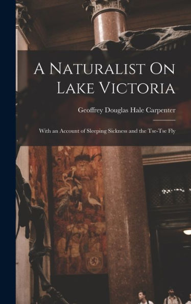 A Naturalist On Lake Victoria: With An Account Of Sleeping Sickness And The Tse-Tse Fly