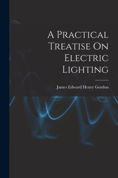 A Practical Treatise On Electric Lighting - 9781017633603