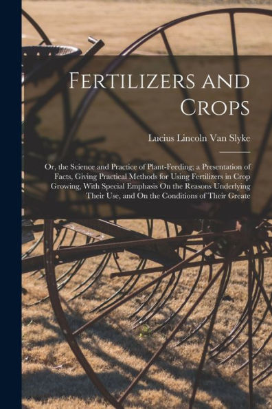 Fertilizers And Crops: Or, The Science And Practice Of Plant-Feeding; A Presentation Of Facts, Giving Practical Methods For Using Fertilizers In Crop ... Use, And On The Conditions Of Their Greate - 9781017633900