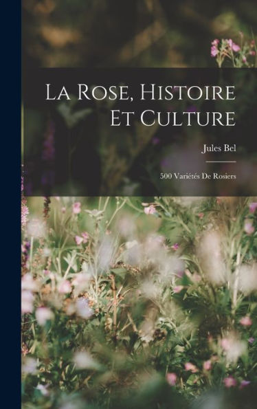 La Rose, Histoire Et Culture: 500 Variétés De Rosiers (French Edition) - 9781017634358