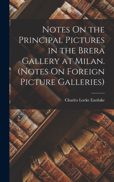 Notes On The Principal Pictures In The Brera Gallery At Milan. (Notes On Foreign Picture Galleries) - 9781017634389