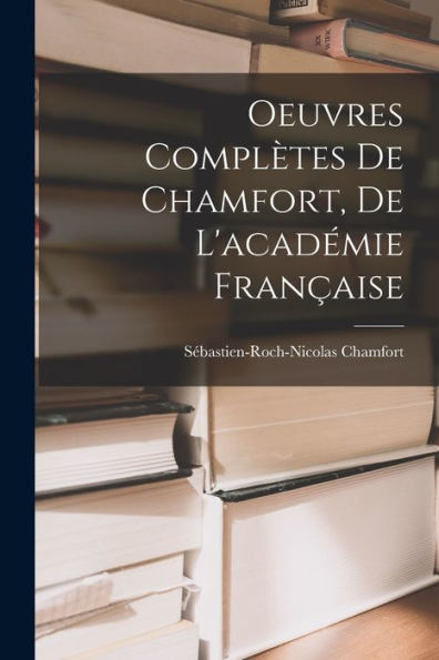 Oeuvres Complètes De Chamfort, De L'Académie Française (French Edition) - 9781017635614