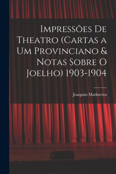 Impressões De Theatro (Cartas A Um Provinciano & Notas Sobre O Joelho) 1903-1904 (Portuguese Edition) - 9781017635898