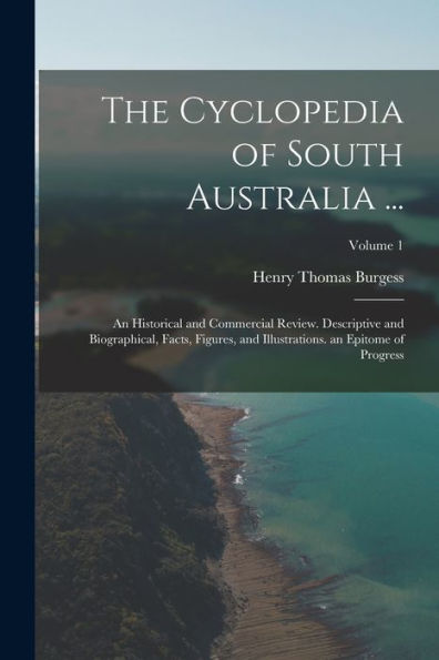 The Cyclopedia Of South Australia ...: An Historical And Commercial Review. Descriptive And Biographical, Facts, Figures, And Illustrations. An Epitome Of Progress; Volume 1 - 9781017636567